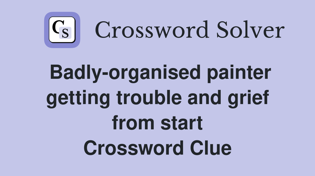 Badly-organised painter getting trouble and grief from start Crossword Clue