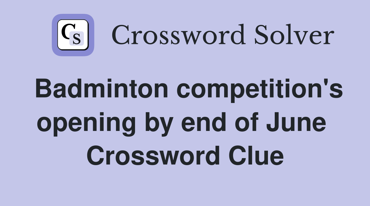 Badminton competition's opening by end of June  Crossword Clue