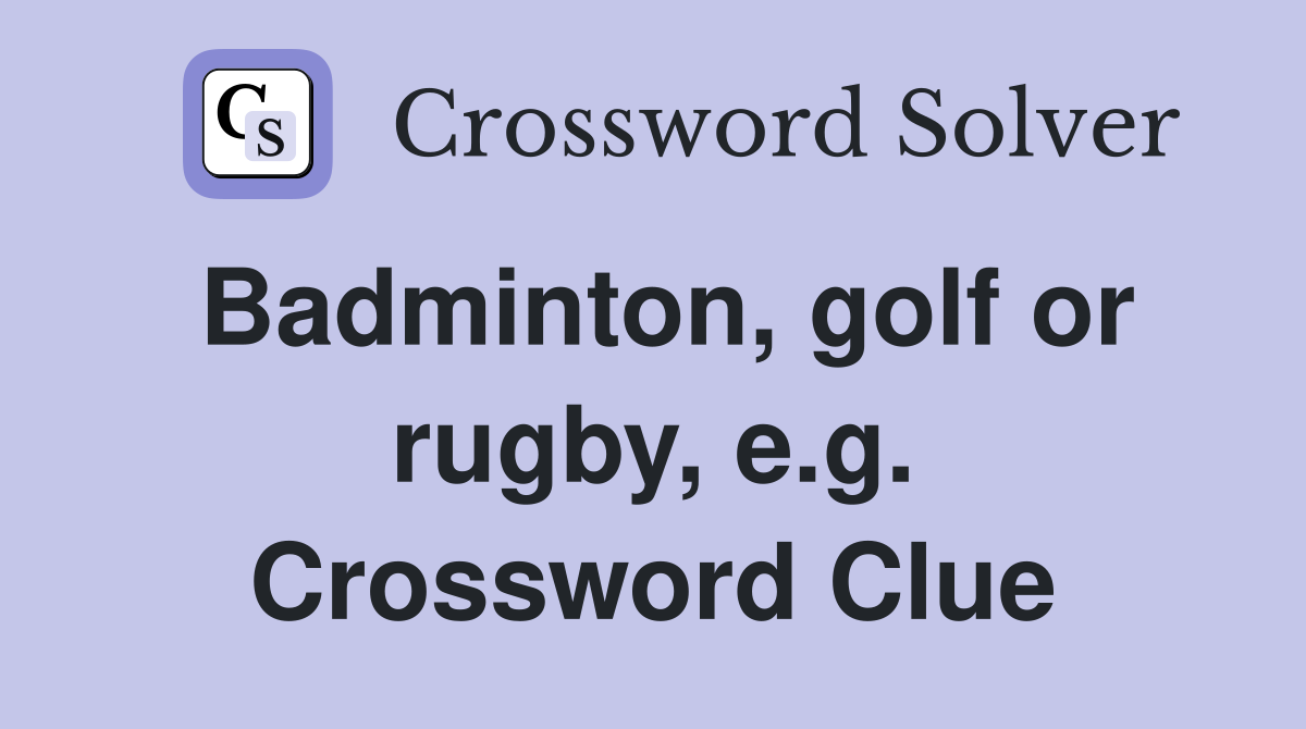 Badminton, golf or rugby, e.g. Crossword Clue