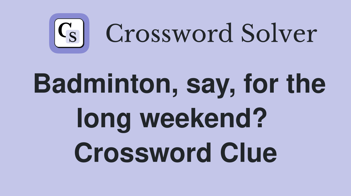 Badminton, say, for the long weekend?  Crossword Clue