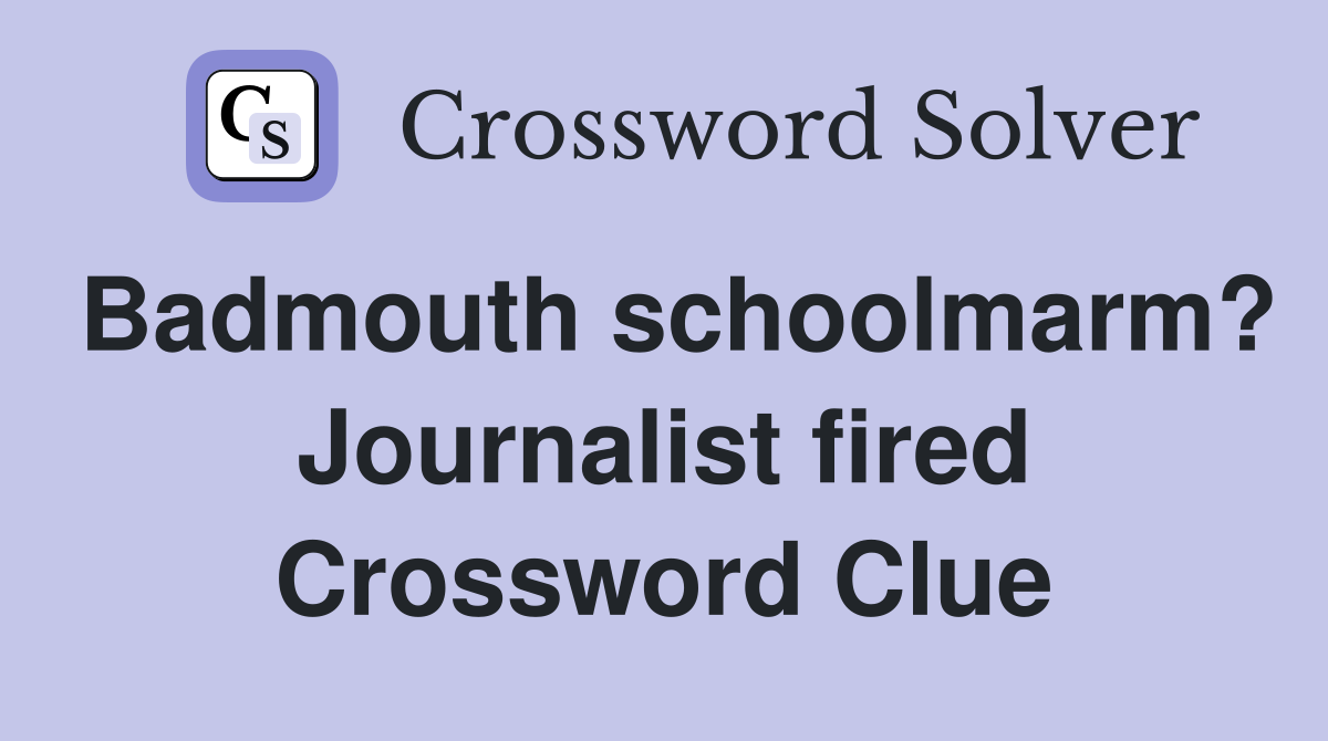 Badmouth schoolmarm? Journalist fired Crossword Clue
