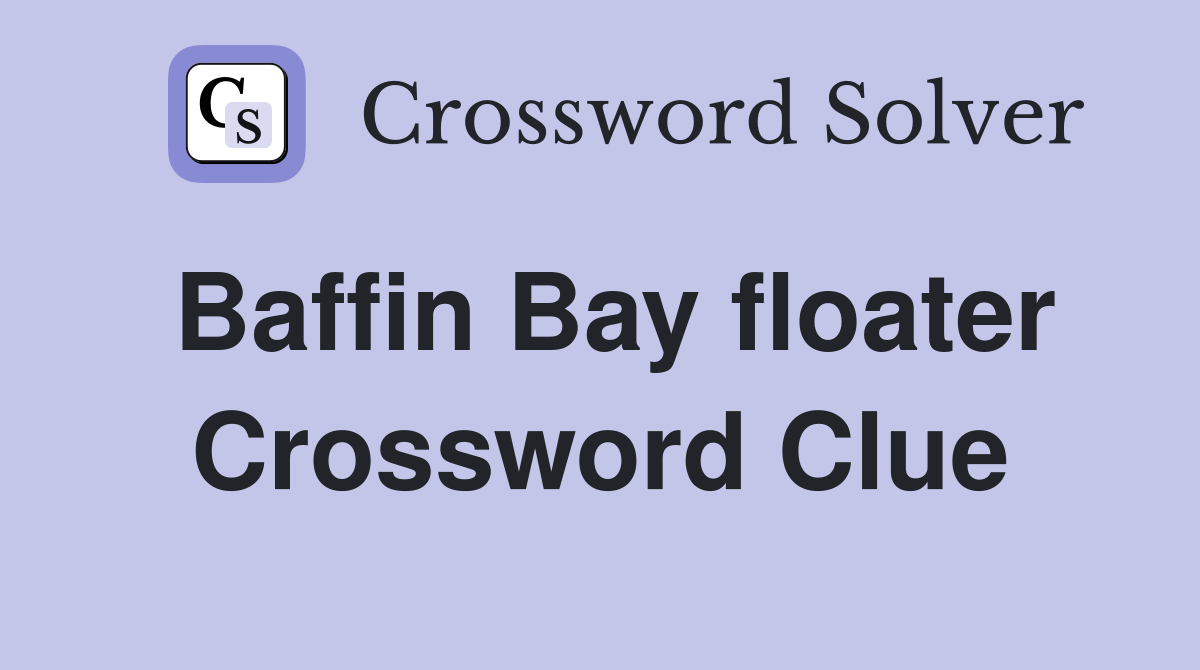 Baffin Bay floater Crossword Clue