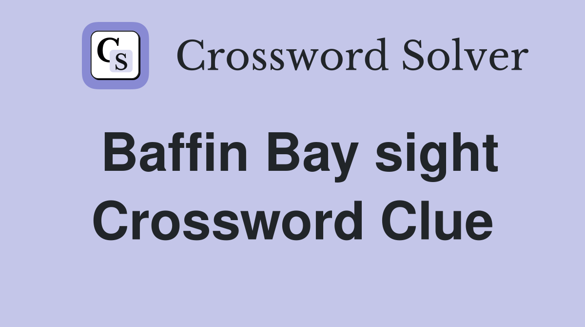Baffin Bay sight Crossword Clue