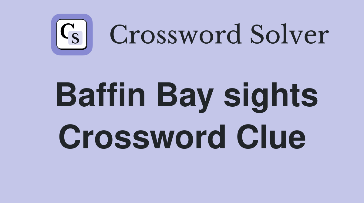 Baffin Bay sights Crossword Clue