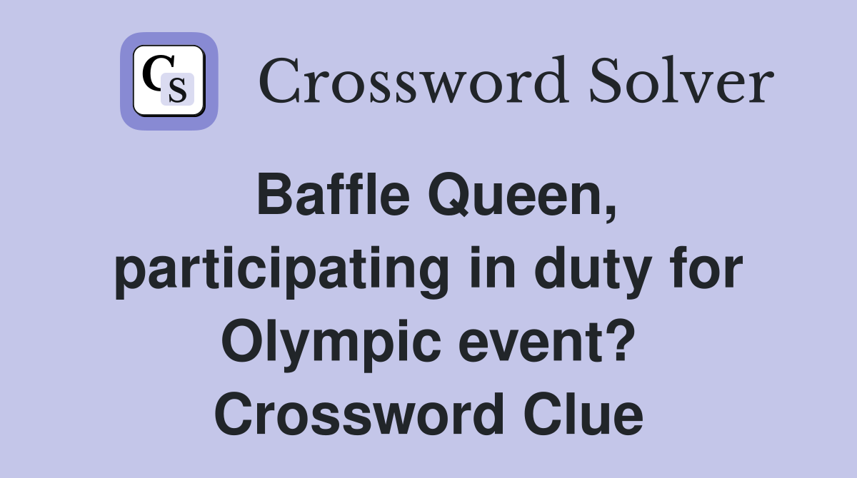 Baffle Queen, participating in duty for Olympic event? Crossword Clue