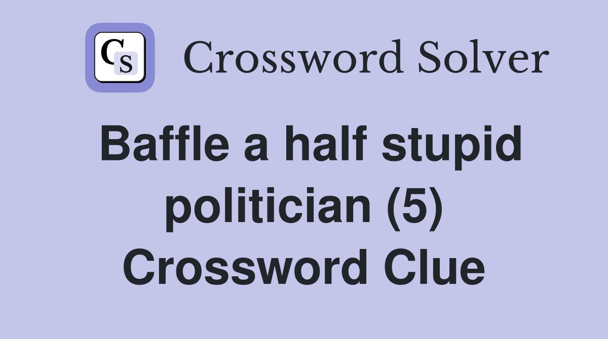Baffle a half stupid politician (5) Crossword Clue