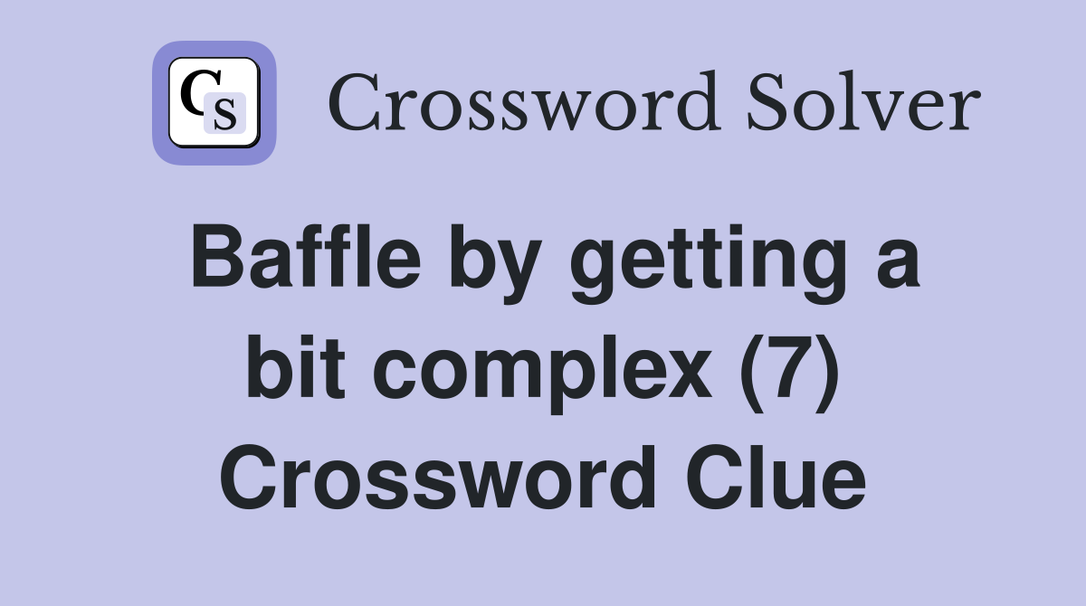 Baffle by getting a bit complex (7) Crossword Clue
