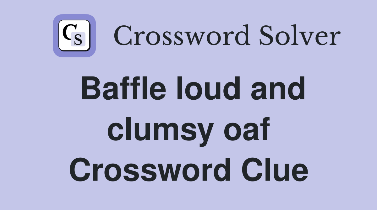 Baffle loud and clumsy oaf Crossword Clue