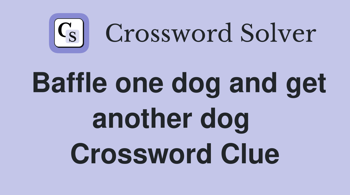 Baffle one dog and get another dog  Crossword Clue