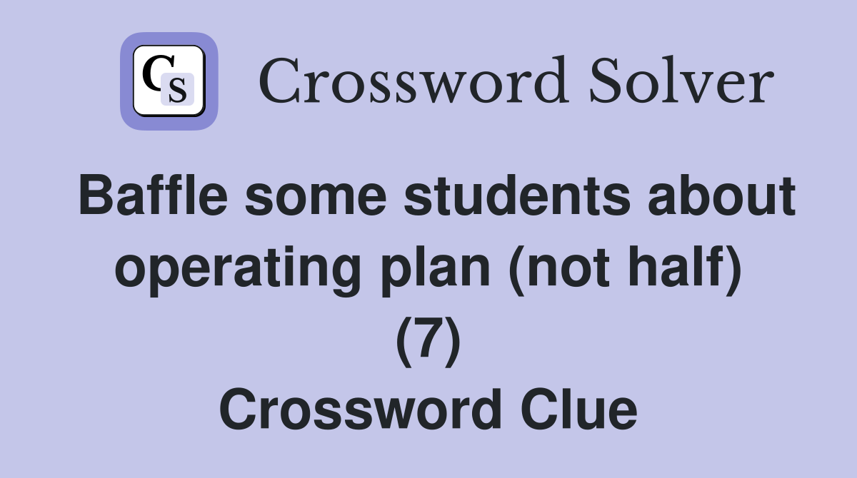 Baffle some students about operating plan (not half) (7) Crossword Clue