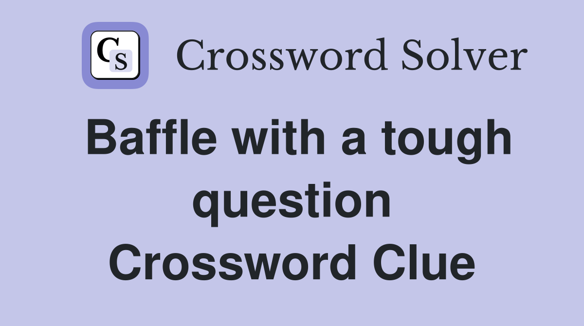 Baffle with a tough question Crossword Clue