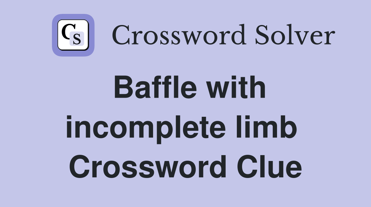 Baffle with incomplete limb  Crossword Clue