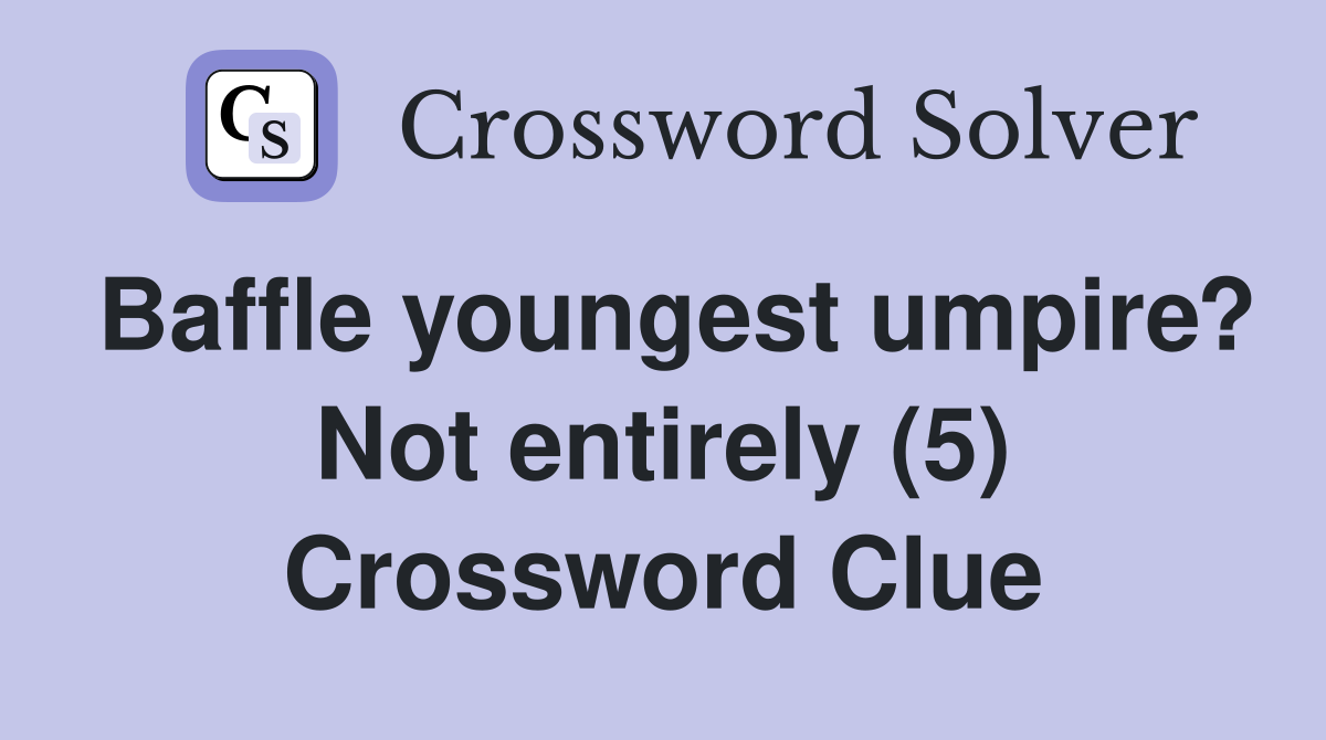 Baffle youngest umpire? Not entirely (5) Crossword Clue