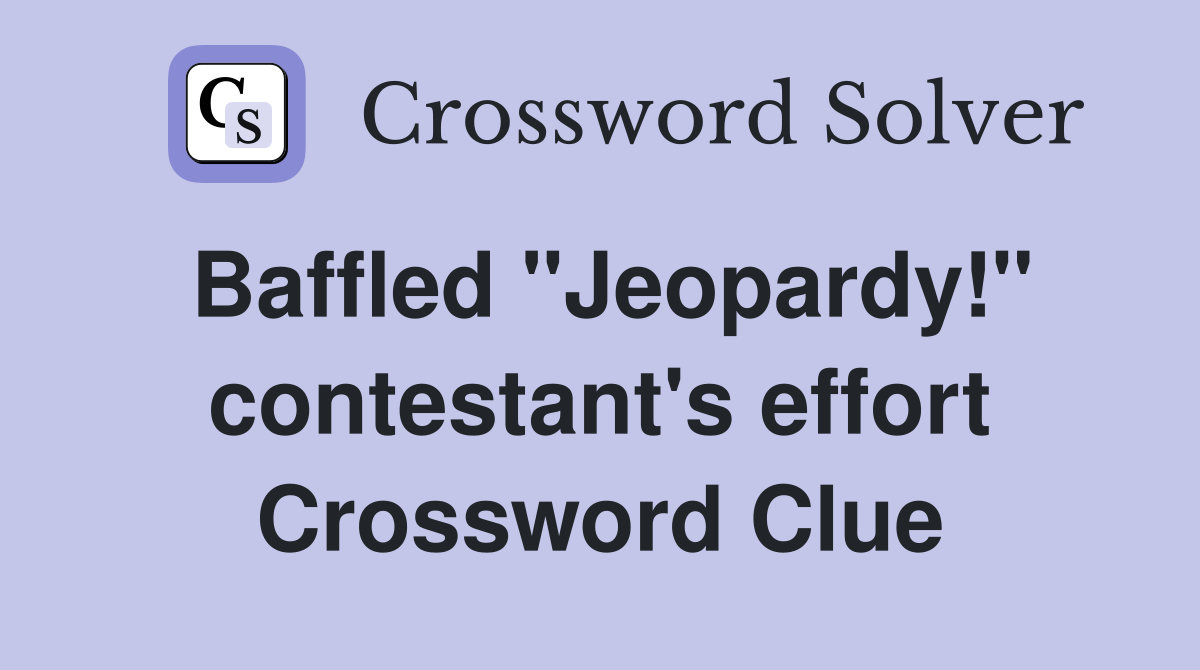 Baffled "Jeopardy!" contestant's effort Crossword Clue