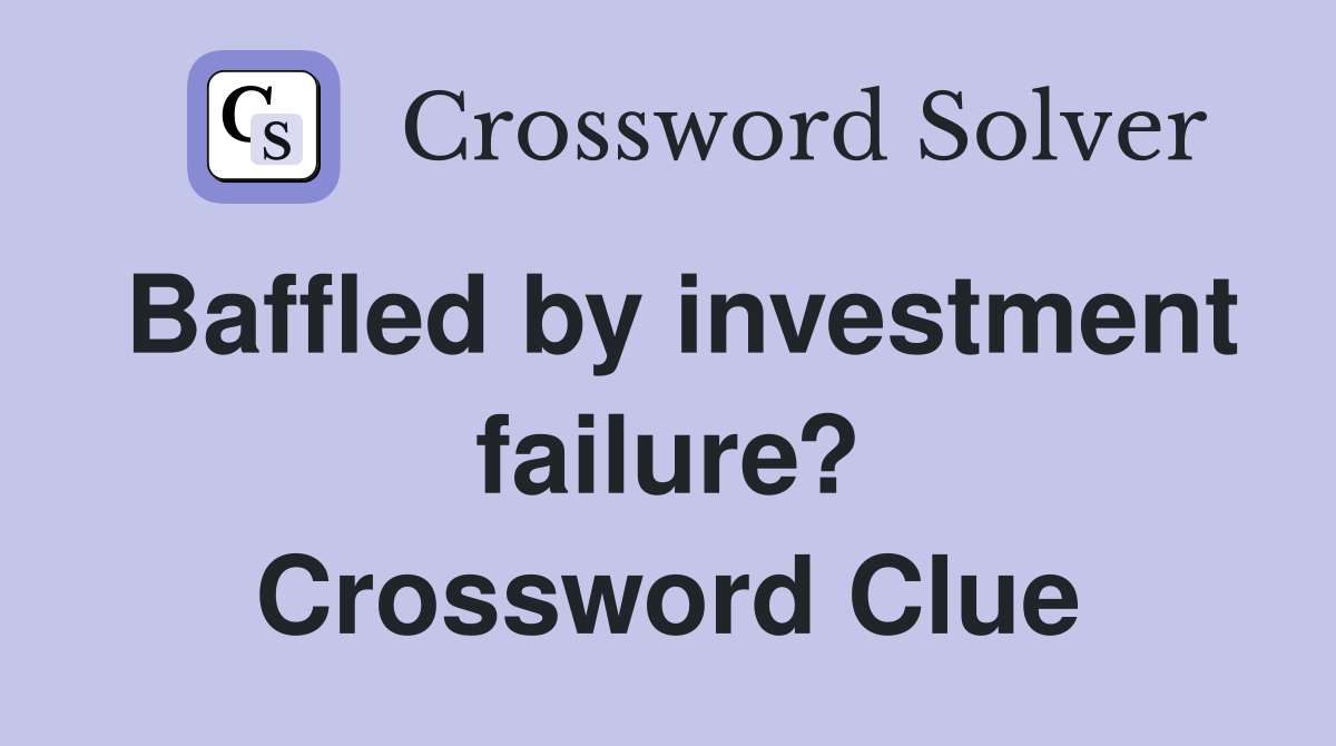 Baffled by investment failure? Crossword Clue