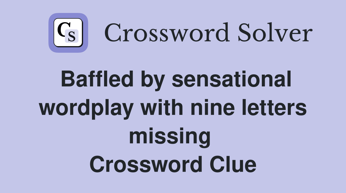 Baffled by sensational wordplay with nine letters missing  Crossword Clue