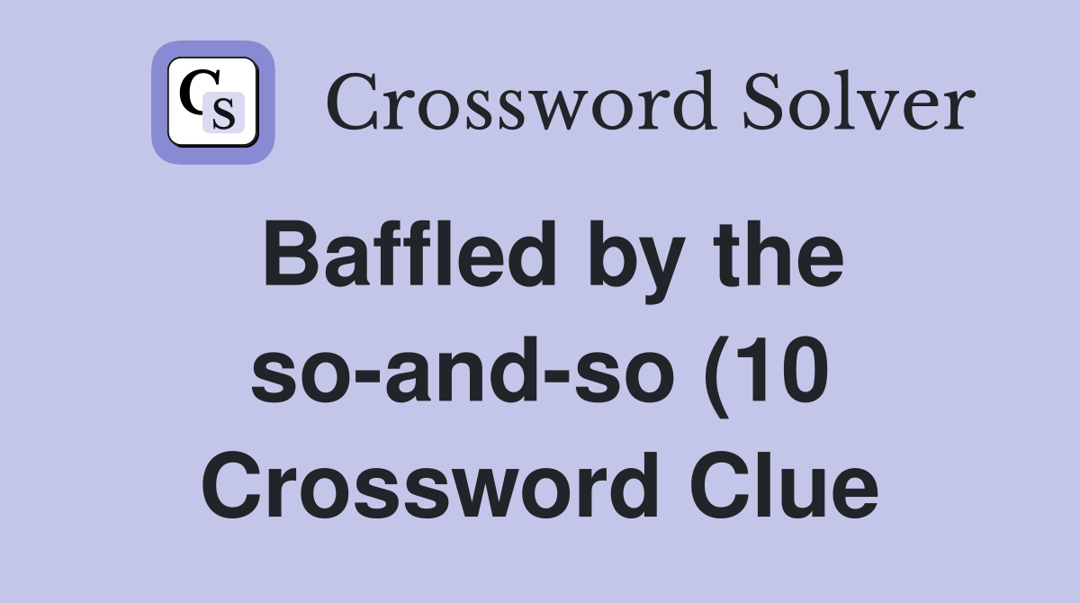 Baffled by the so and so (10) Crossword Clue Answers Crossword Solver Baffled by the so and so (10) Crossword Clue Answers Crossword Solver