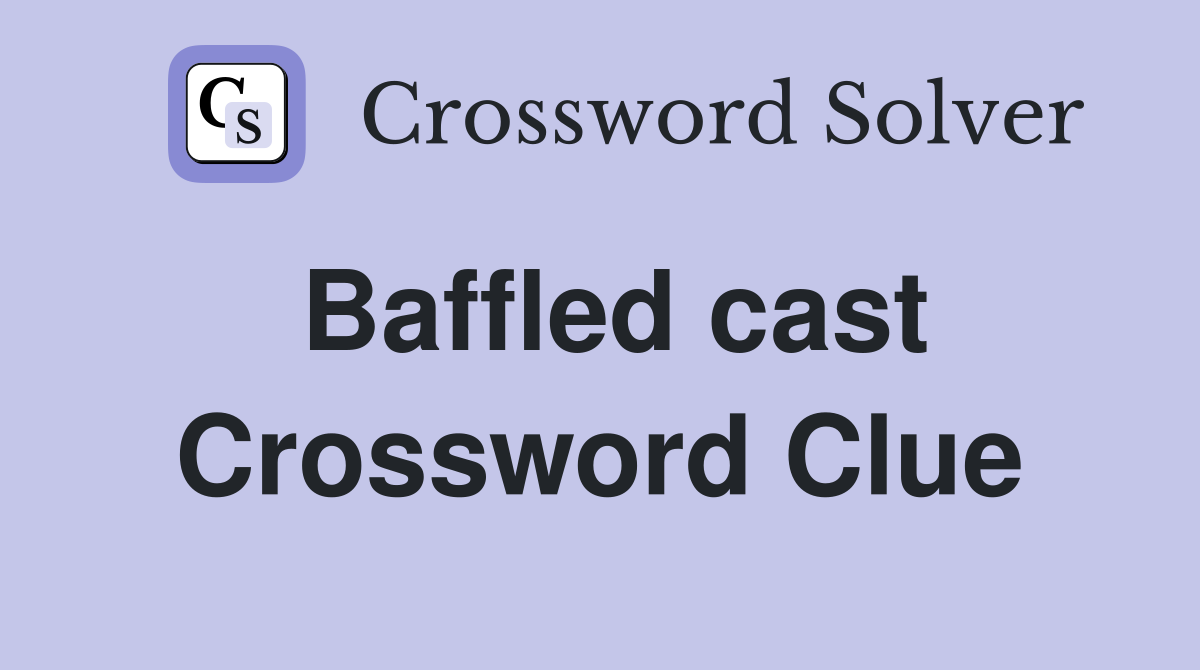 Baffled cast Crossword Clue
