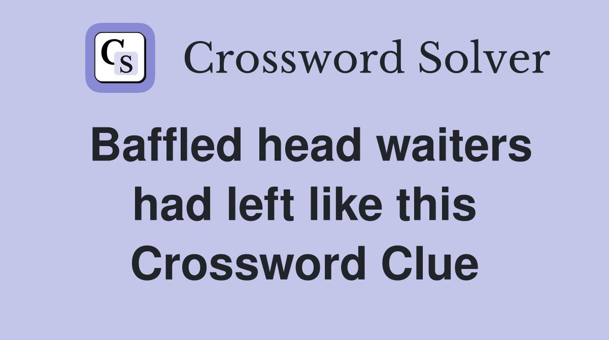 Baffled head waiters had left like this Crossword Clue