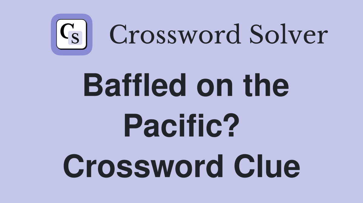 Baffled on the Pacific? Crossword Clue