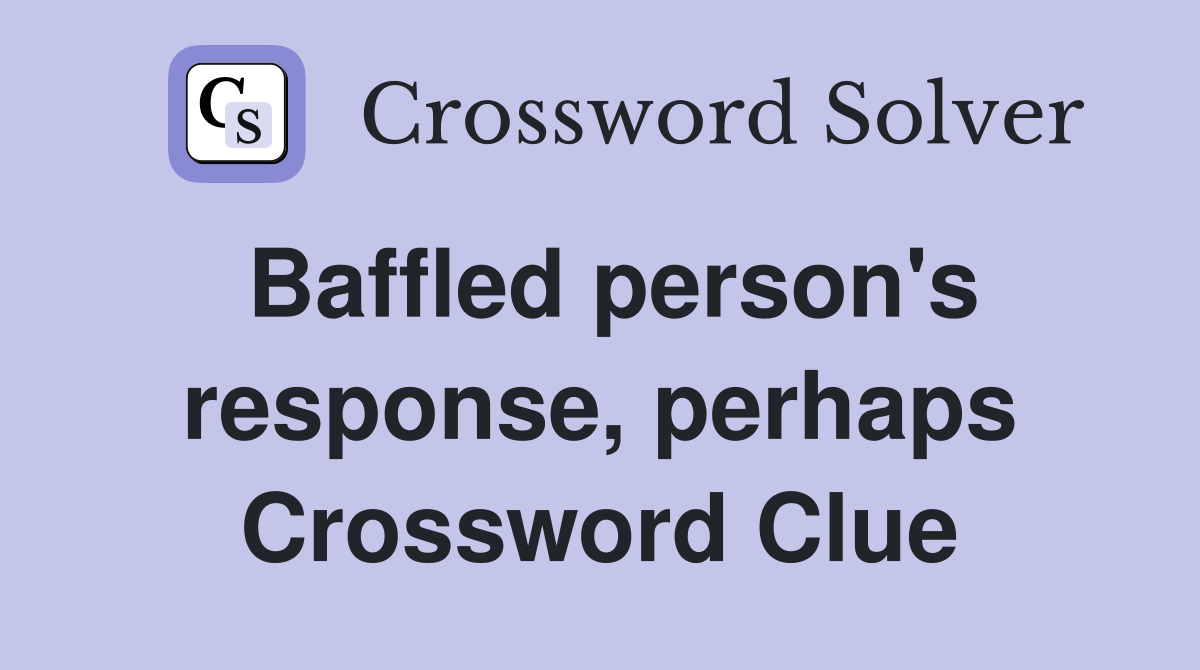 Baffled person's response, perhaps Crossword Clue