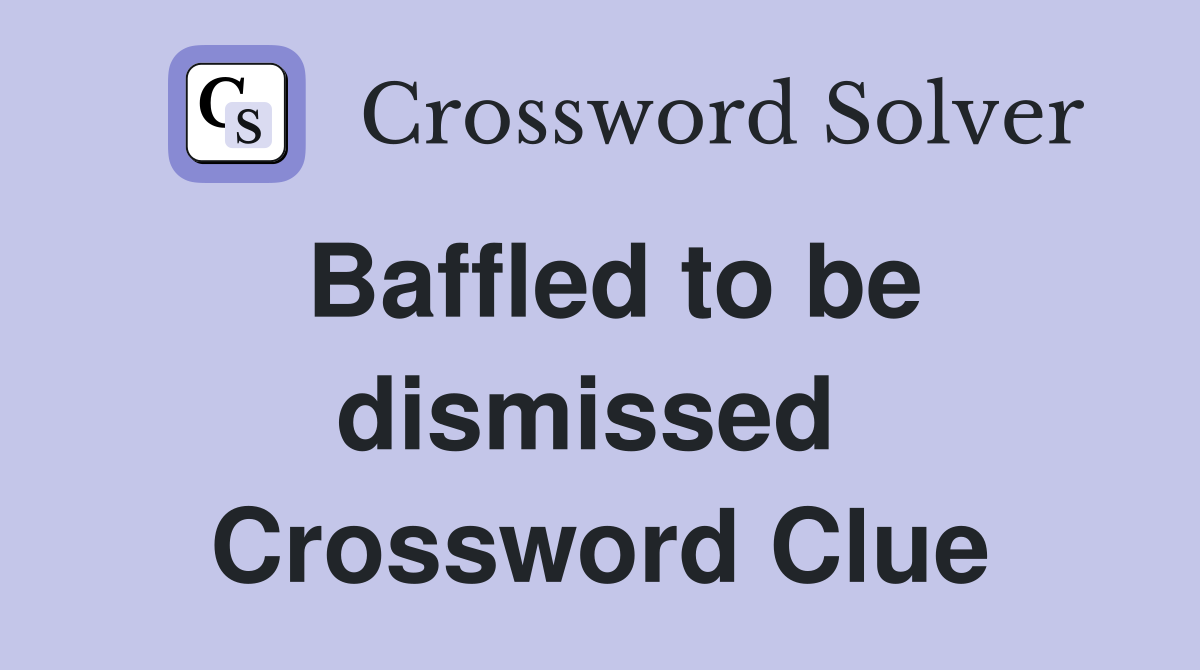 Baffled to be dismissed  Crossword Clue