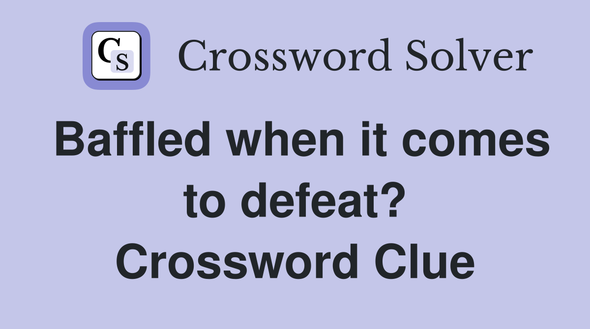 Baffled when it comes to defeat? Crossword Clue
