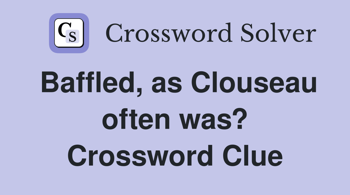 Baffled, as Clouseau often was? Crossword Clue