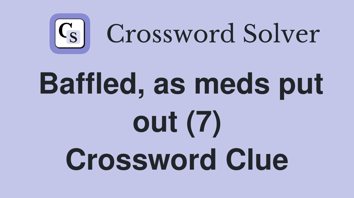 Baffled, as meds put out (7) Crossword Clue