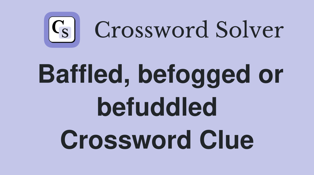 Baffled, befogged or befuddled Crossword Clue