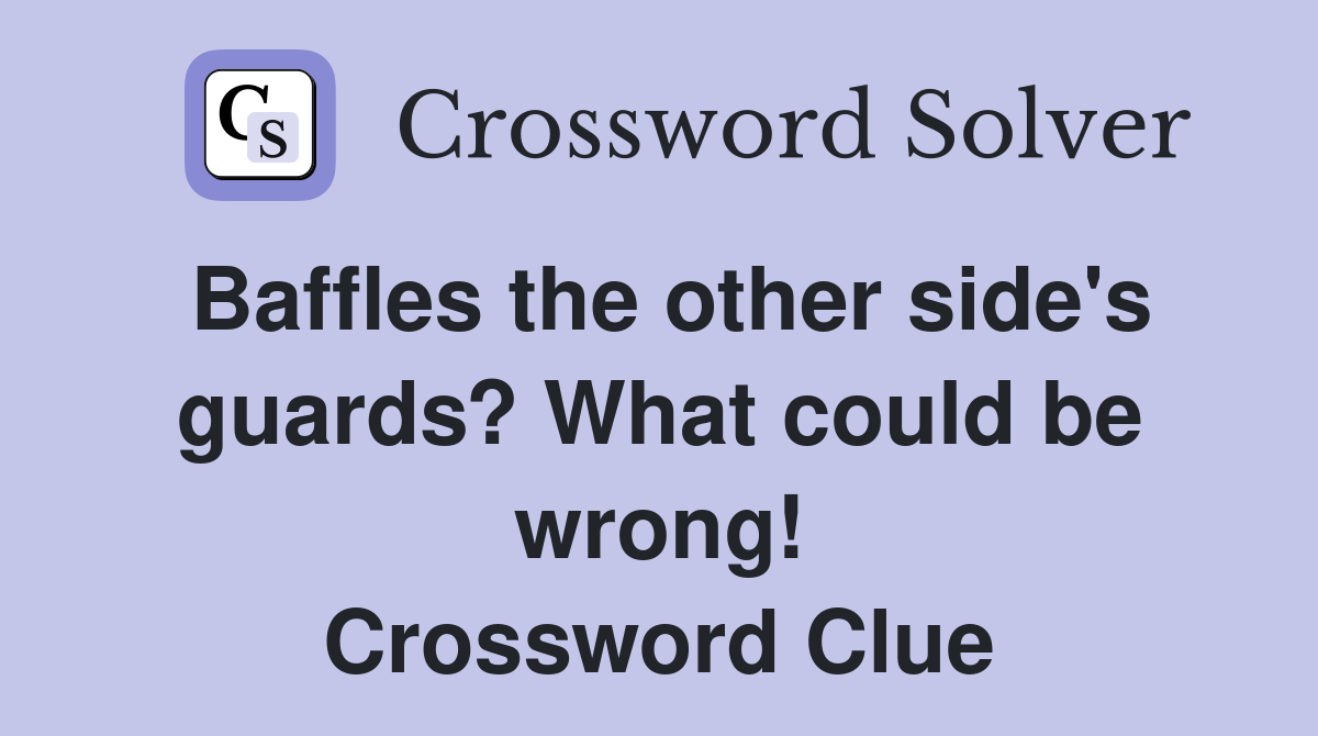 Baffles the other side's guards? What could be wrong! Crossword Clue
