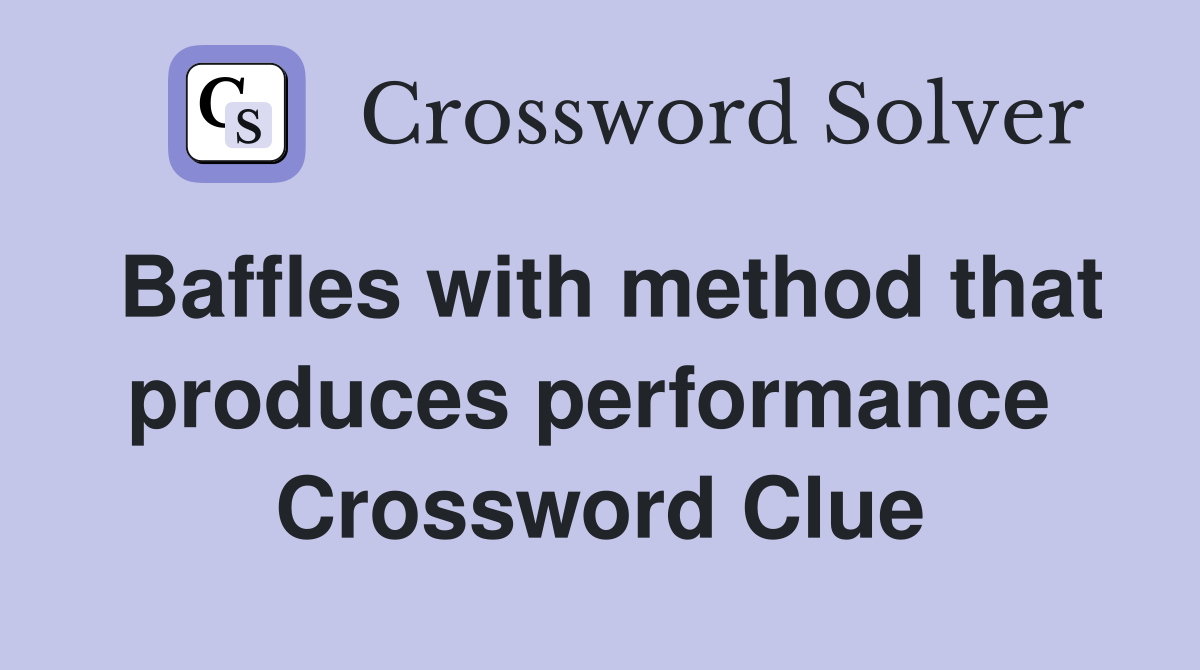 Baffles with method that produces performance  Crossword Clue