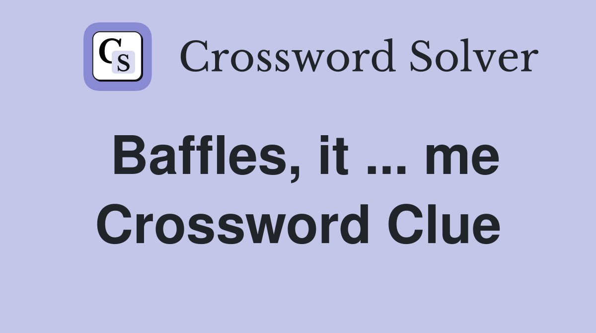 Baffles, it ... me Crossword Clue