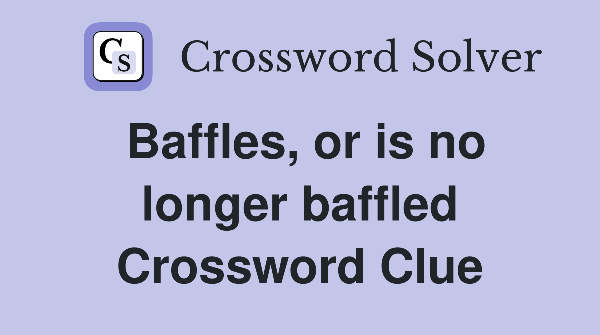 Baffles, or is no longer baffled Crossword Clue