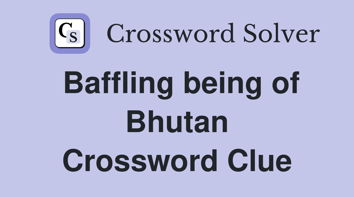 Baffling being of Bhutan Crossword Clue
