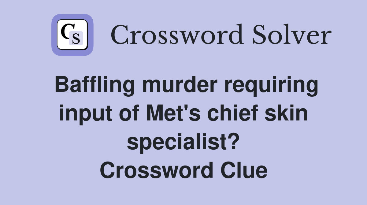 Baffling murder requiring input of Met's chief skin specialist? Crossword Clue