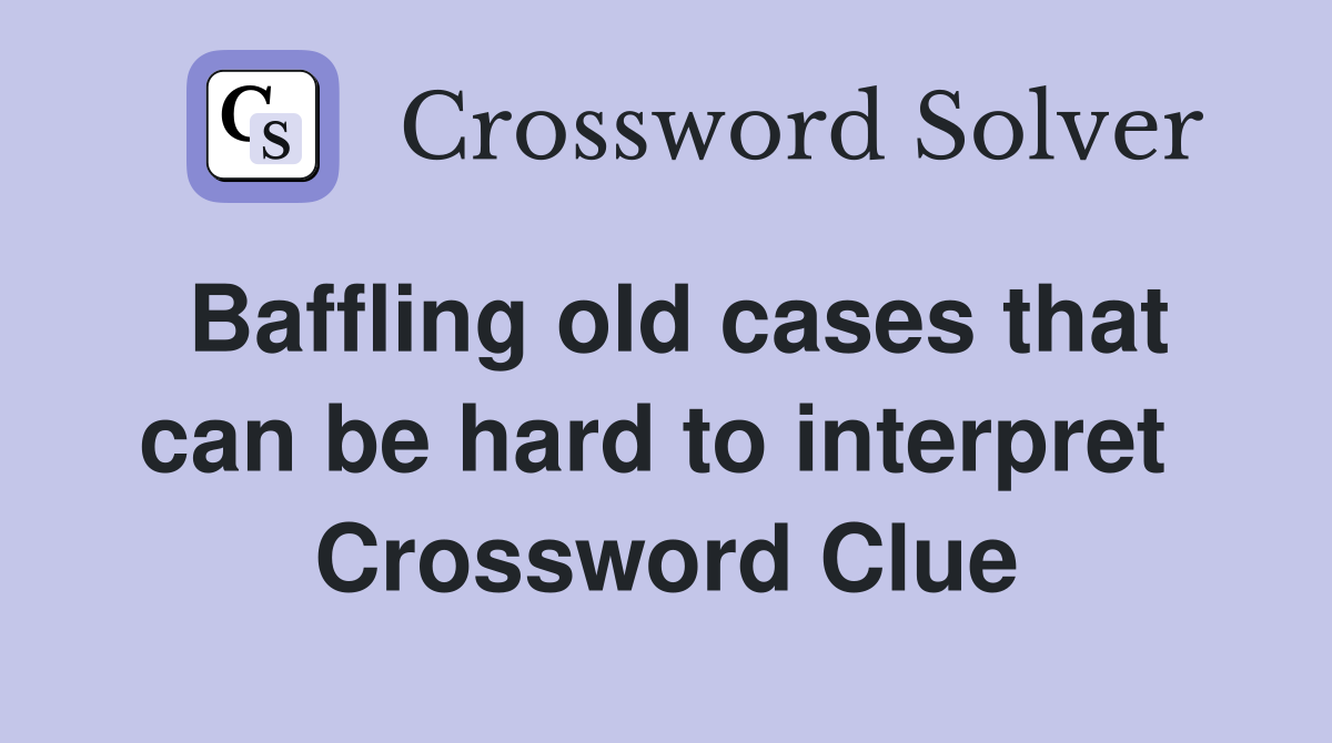 Baffling old cases that can be hard to interpret  Crossword Clue