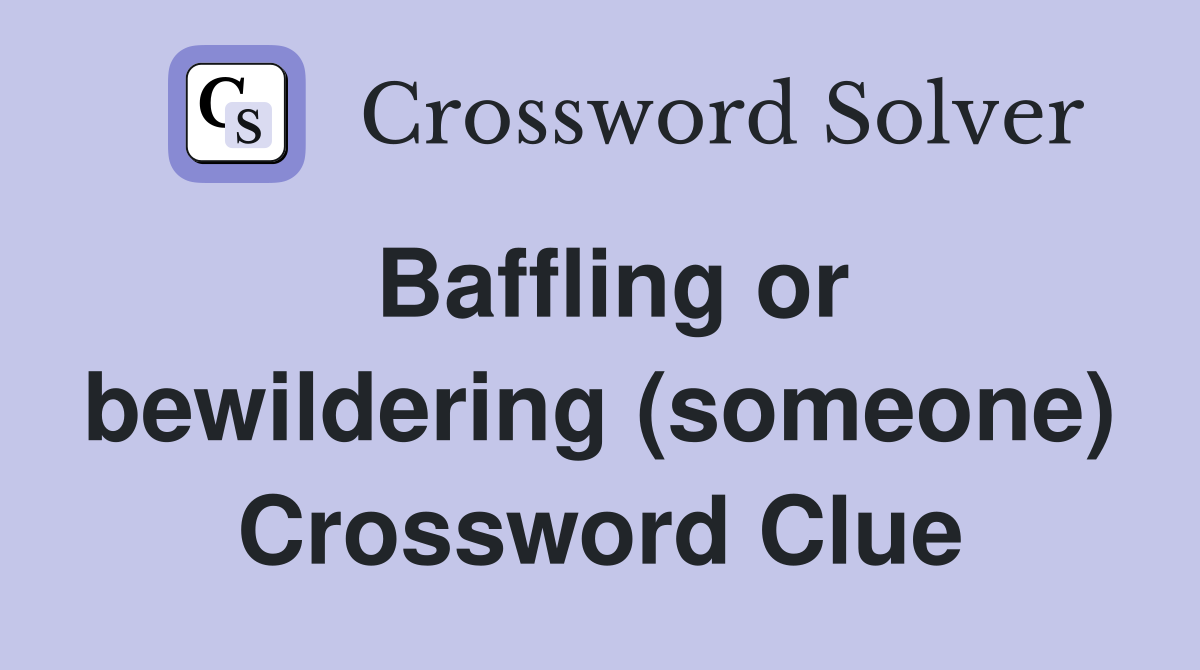 Baffling or bewildering (someone) Crossword Clue