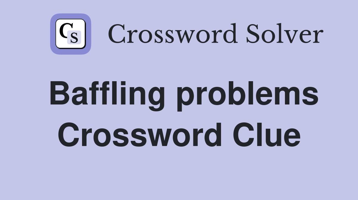 Baffling problems Crossword Clue