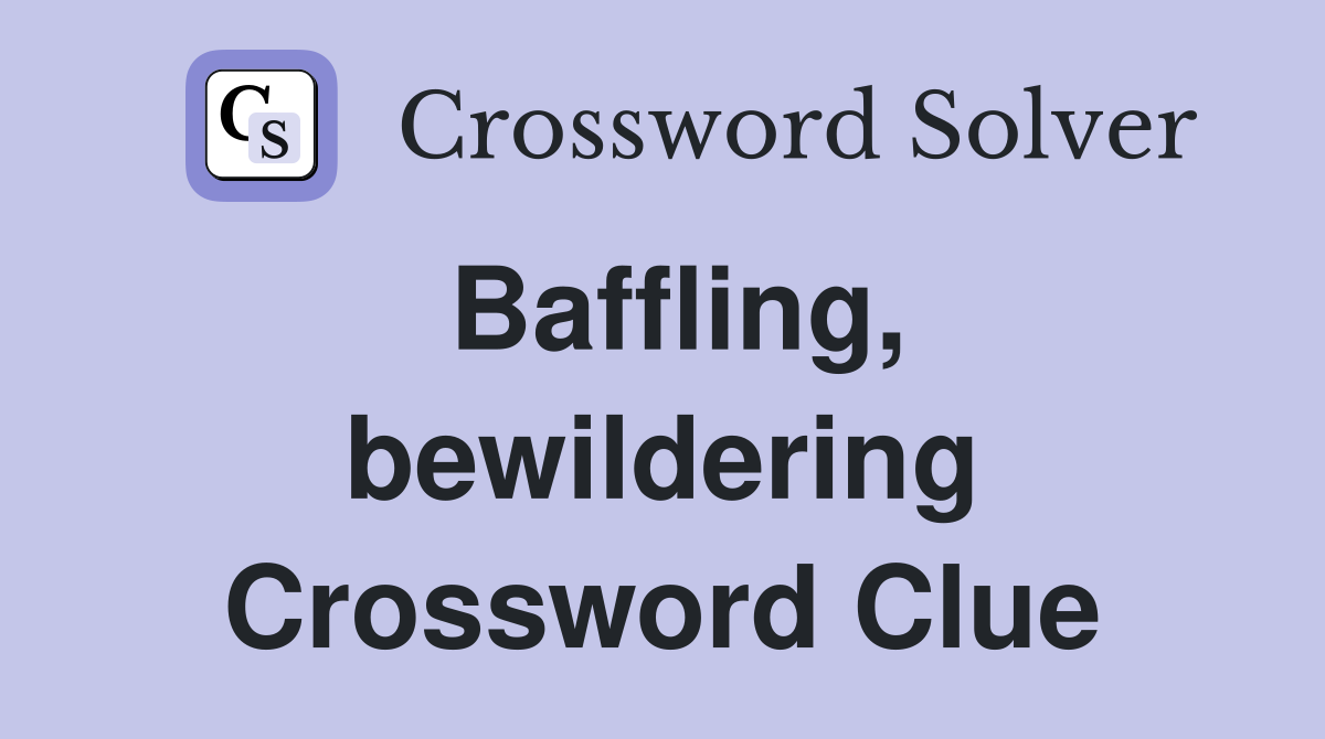 Baffling, bewildering Crossword Clue