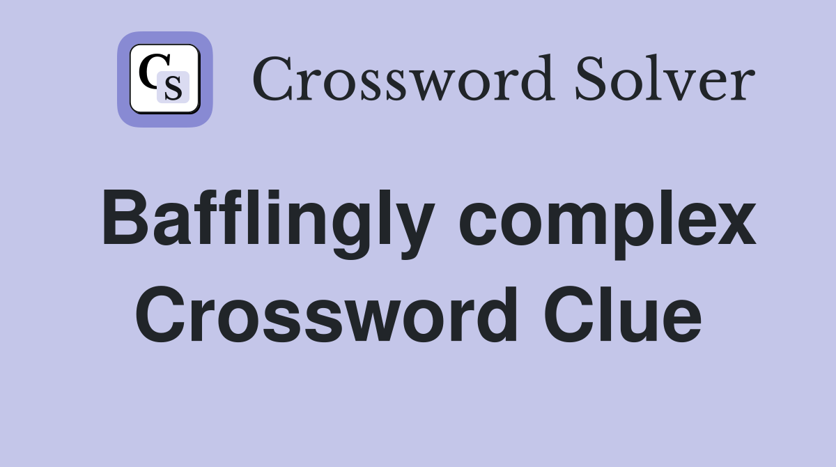 Bafflingly complex Crossword Clue