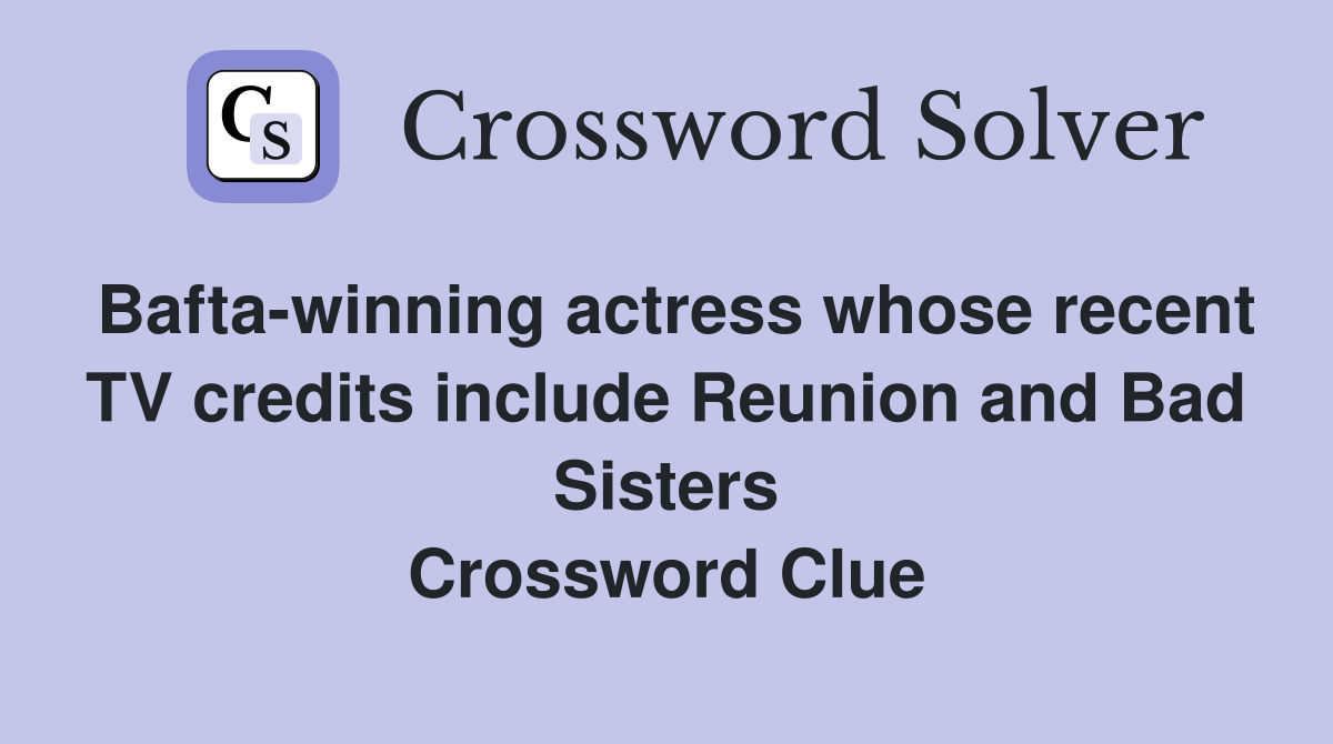 Bafta-winning actress whose recent TV credits include Reunion and Bad Sisters Crossword Clue