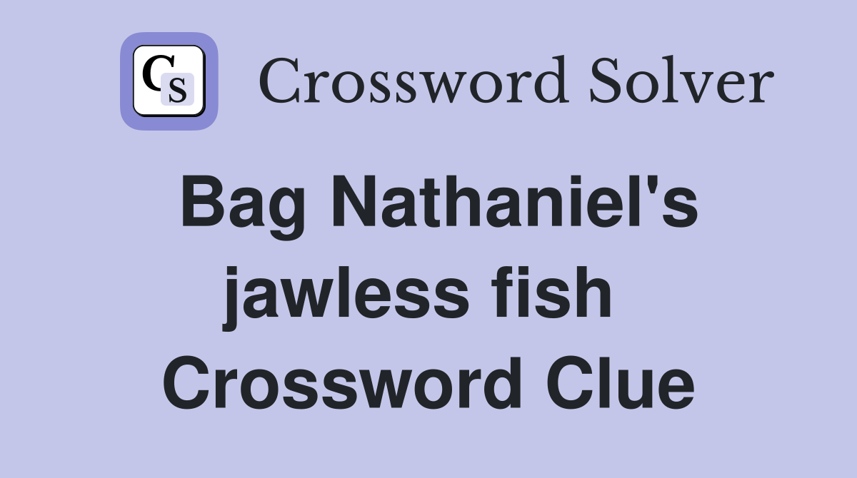 Bag Nathaniel's jawless fish  Crossword Clue