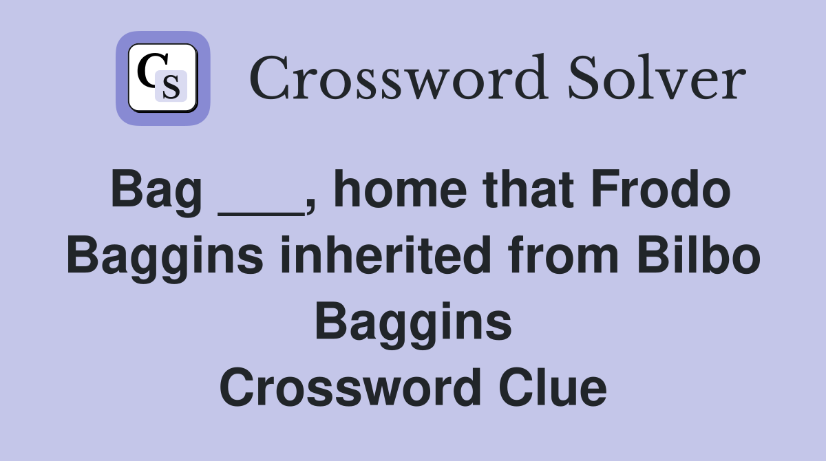Bag ___, home that Frodo Baggins inherited from Bilbo Baggins Crossword Clue