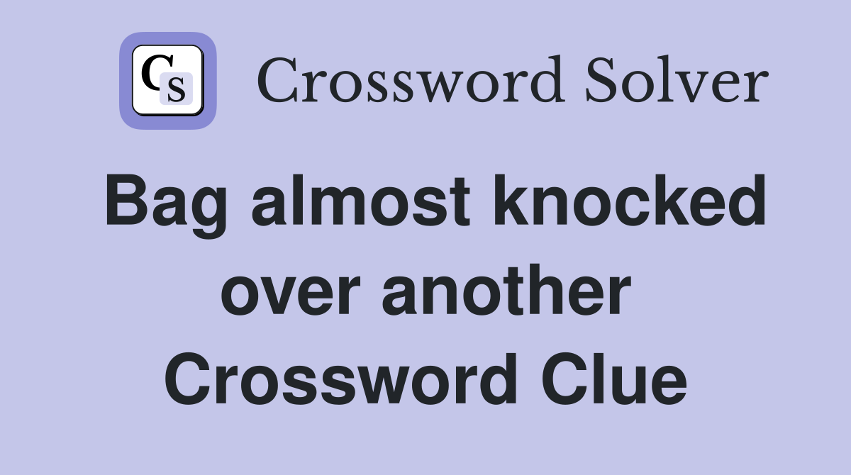 Bag almost knocked over another Crossword Clue