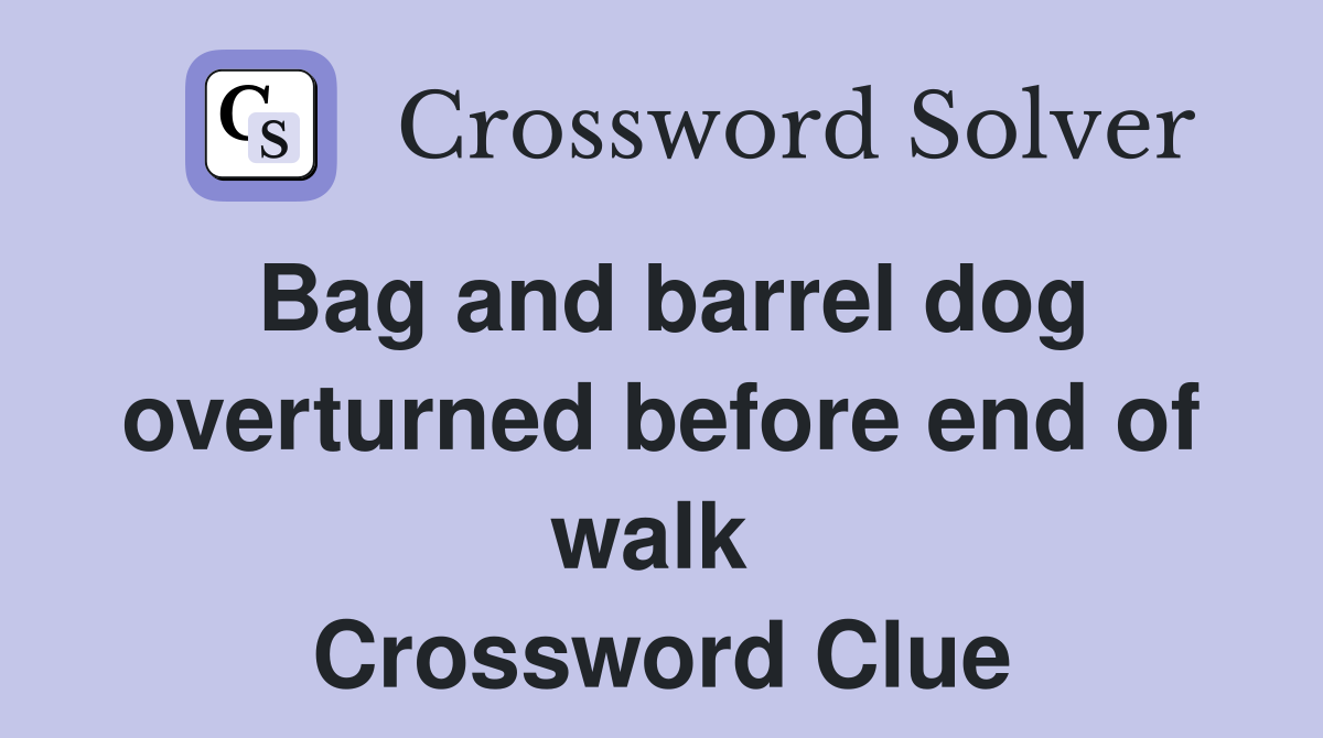 Bag and barrel dog overturned before end of walk  Crossword Clue