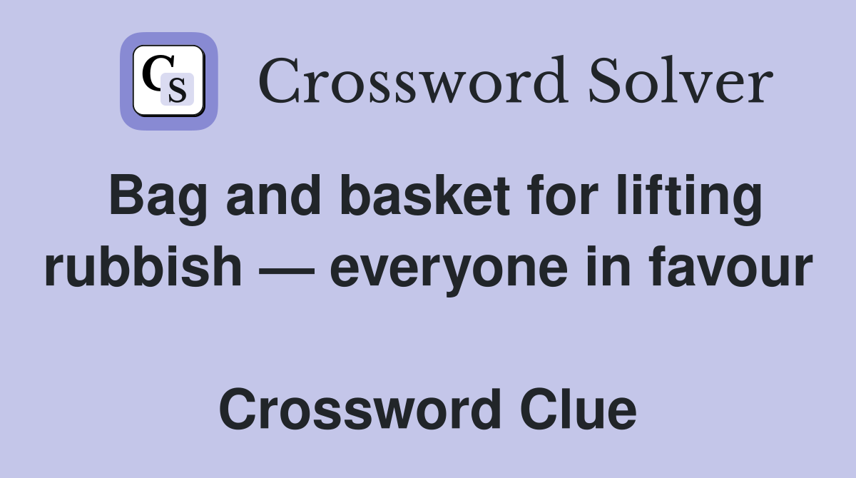 Bag and basket for lifting rubbish — everyone in favour  Crossword Clue