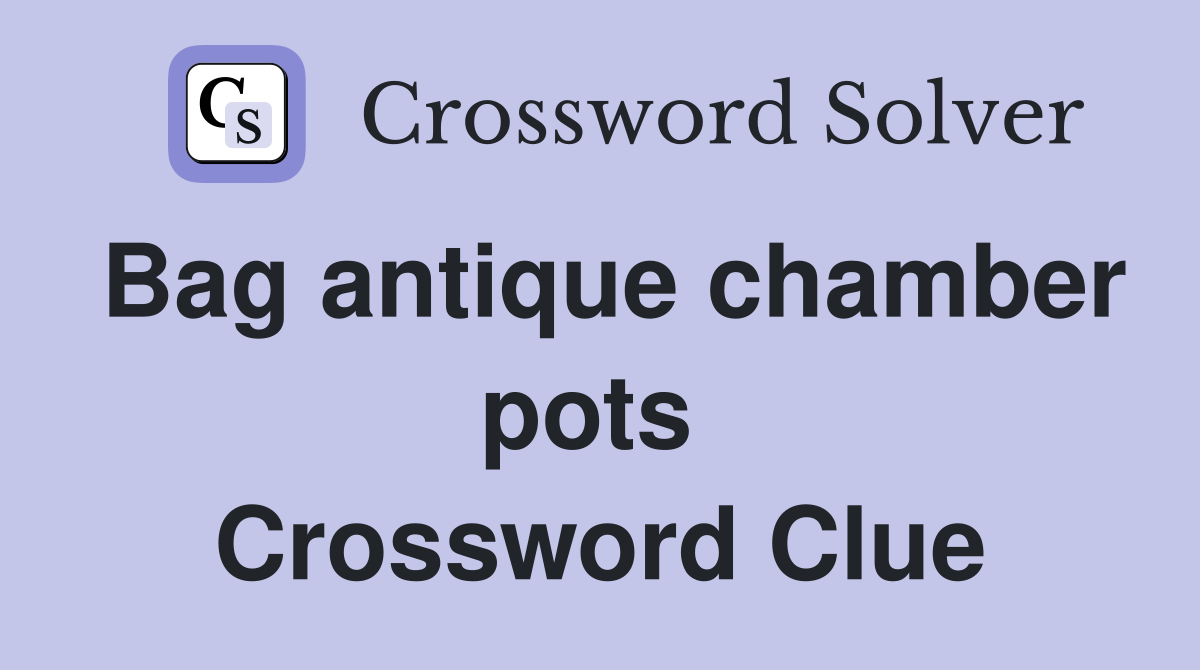 Bag antique chamber pots  Crossword Clue