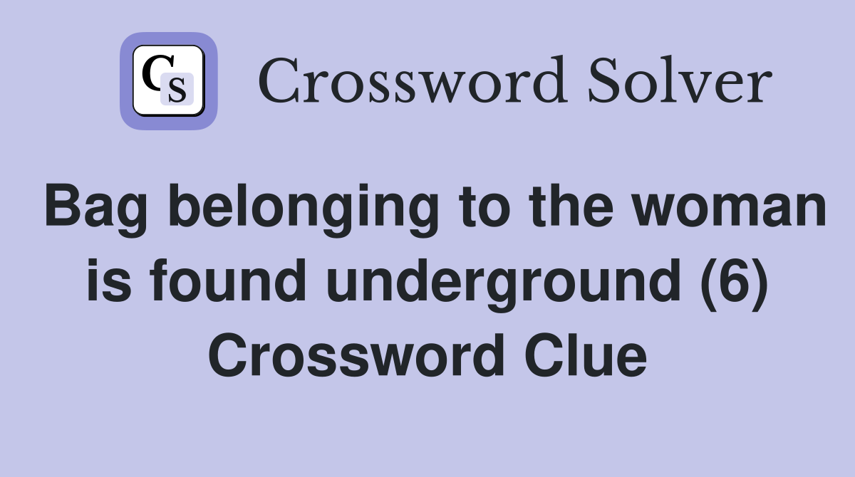 Bag belonging to the woman is found underground (6) Crossword Clue