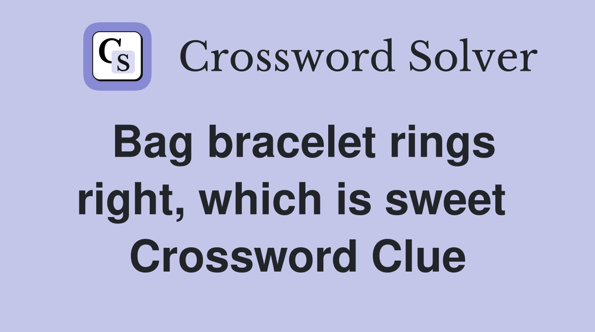 Bag bracelet rings right, which is sweet  Crossword Clue